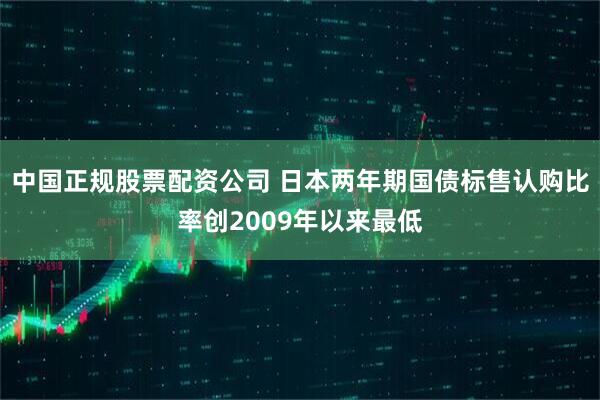 中国正规股票配资公司 日本两年期国债标售认购比率创2009年以来最低
