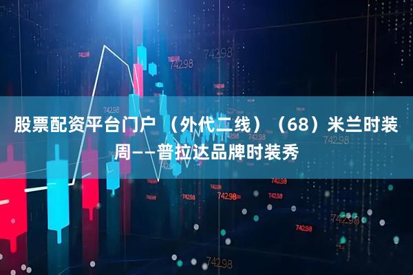 股票配资平台门户 （外代二线）（68）米兰时装周——普拉达品牌时装秀