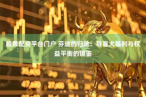 股票配资平台门户 芬迪的归途：导盲犬福利与权益平衡的镜鉴