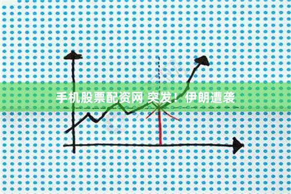 手机股票配资网 突发！伊朗遭袭